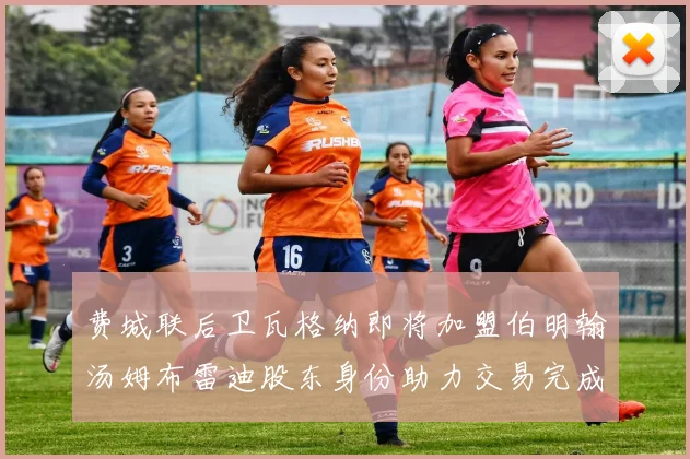 费城联后卫瓦格纳即将加盟伯明翰汤姆布雷迪股东身份助力交易完成