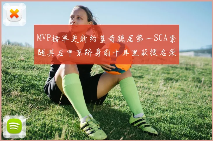 MVP榜单更新约基奇稳居第一SGA紧随其后申京跻身前十库里获提名荣耀