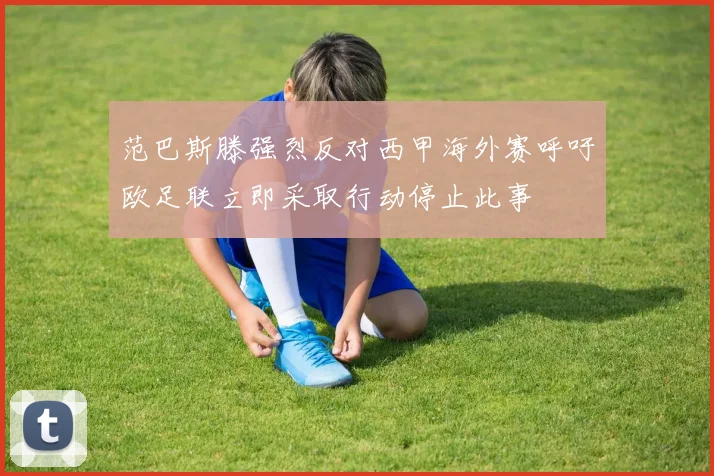 范巴斯滕强烈反对西甲海外赛呼吁欧足联立即采取行动停止此事