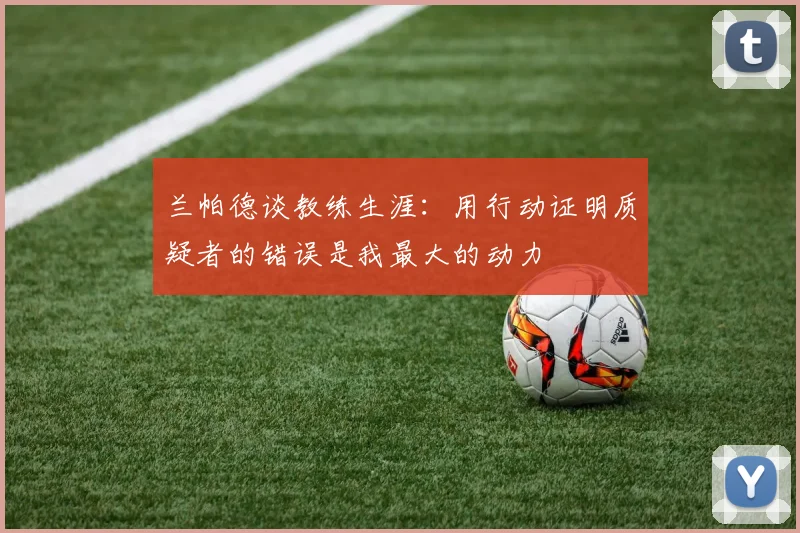 兰帕德谈教练生涯：用行动证明质疑者的错误是我最大的动力
