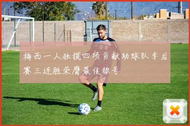 梅西一人独揽四项贡献助球队季后赛三连胜荣膺最佳称号