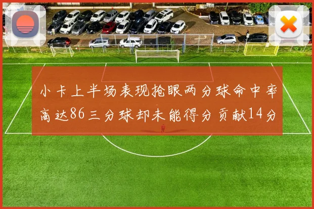 小卡上半场表现抢眼两分球命中率高达86三分球却未能得分贡献14分7板2助1断