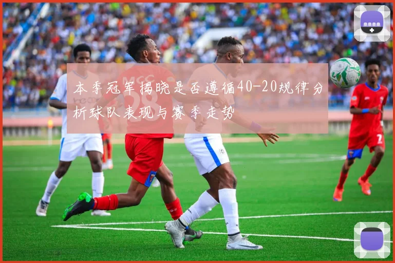本季冠军揭晓是否遵循40-20规律分析球队表现与赛季走势