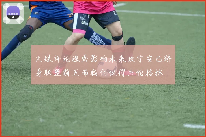 火媒评论选秀影响未来坎宁安已跻身联盟前五而我们仅得杰伦格林