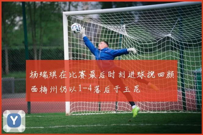 杨瑞琪在比赛最后时刻进球挽回颜面梅州仍以1-4落后于玉昆