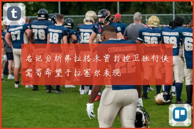 名记分析弗拉格未曾打控卫独行侠需寄希望于拉塞尔表现