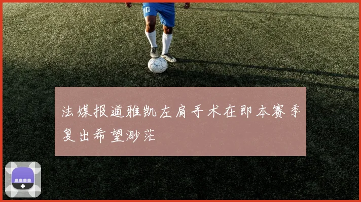 法媒报道雅凯左肩手术在即本赛季复出希望渺茫