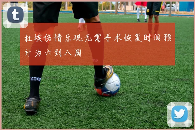 杜埃伤情乐观无需手术恢复时间预计为六到八周